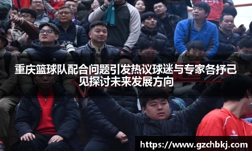 重庆篮球队配合问题引发热议球迷与专家各抒己见探讨未来发展方向