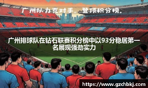 广州排球队在钻石联赛积分榜中以93分稳居第一名展现强劲实力