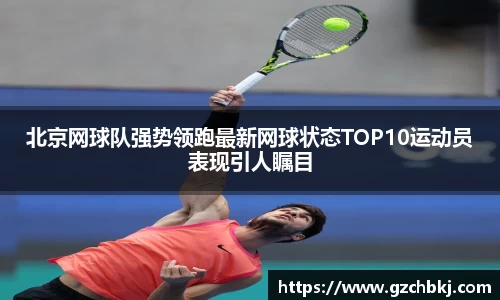 北京网球队强势领跑最新网球状态TOP10运动员表现引人瞩目