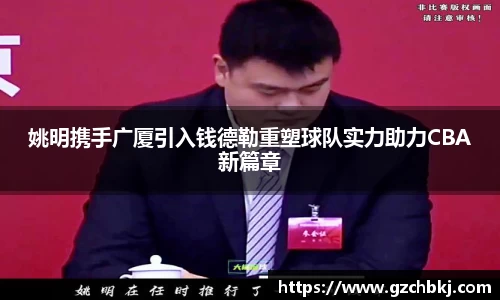 姚明携手广厦引入钱德勒重塑球队实力助力CBA新篇章