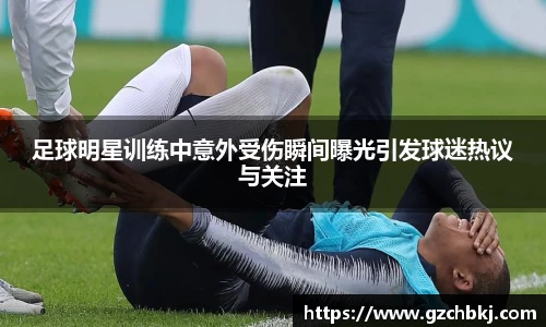 足球明星训练中意外受伤瞬间曝光引发球迷热议与关注