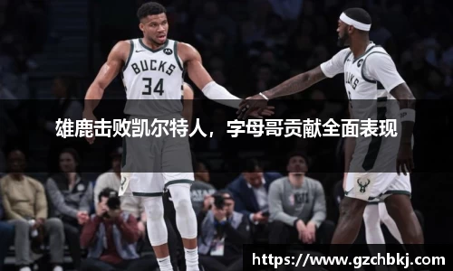 雄鹿击败凯尔特人，字母哥贡献全面表现