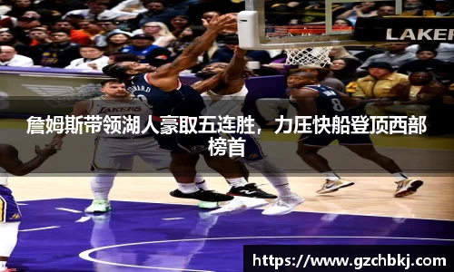 詹姆斯带领湖人豪取五连胜，力压快船登顶西部榜首