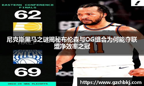 尼克斯黑马之谜揭秘布伦森与OG组合为何能夺联盟净效率之冠