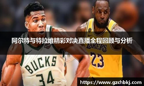 阿尔特与特拉维精彩对决直播全程回顾与分析
