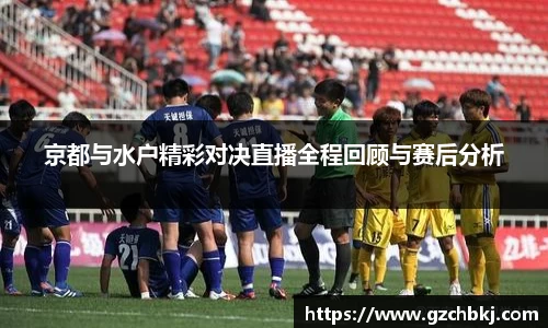 京都与水户精彩对决直播全程回顾与赛后分析