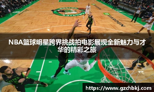 NBA篮球明星跨界挑战拍电影展现全新魅力与才华的精彩之旅