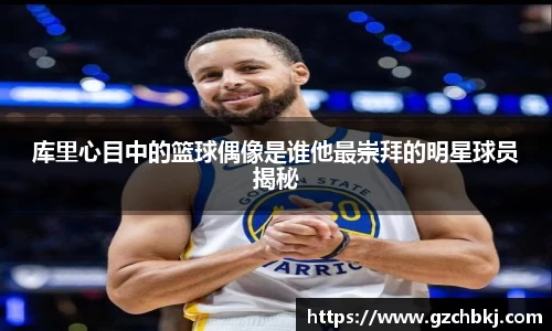 库里心目中的篮球偶像是谁他最崇拜的明星球员揭秘